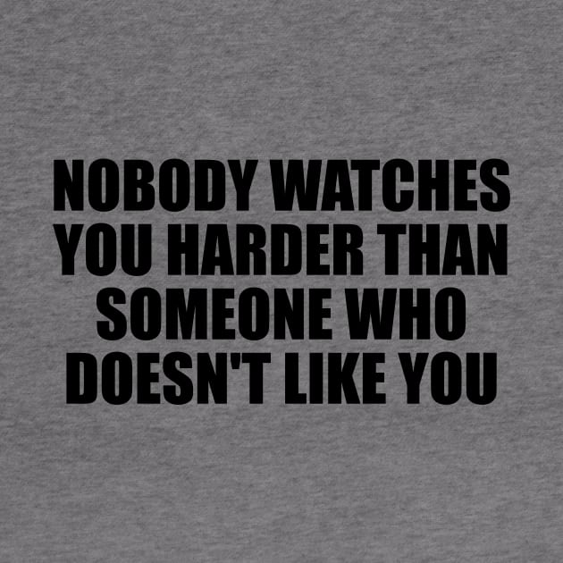 Nobody watches you harder than someone who doesn't like you by BL4CK&WH1TE 